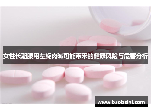 女性长期服用左旋肉碱可能带来的健康风险与危害分析