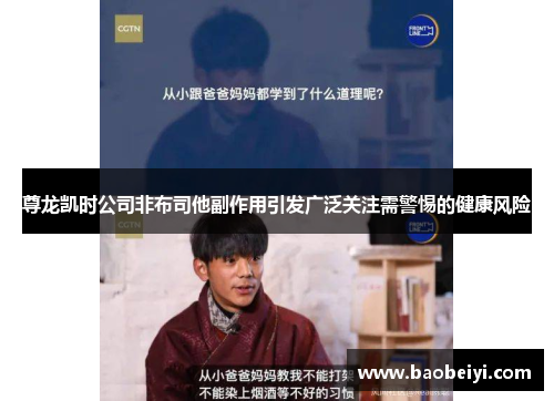 尊龙凯时公司非布司他副作用引发广泛关注需警惕的健康风险