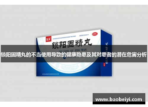 锁阳固精丸的不当使用导致的健康隐患及其对患者的潜在危害分析