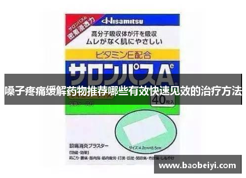嗓子疼痛缓解药物推荐哪些有效快速见效的治疗方法