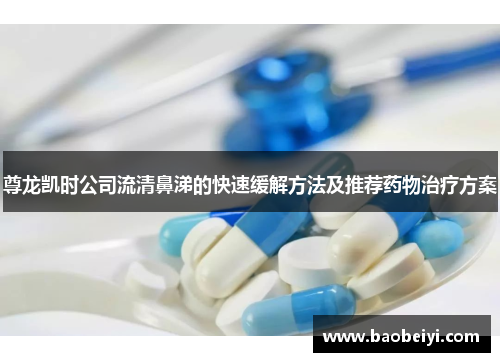 尊龙凯时公司流清鼻涕的快速缓解方法及推荐药物治疗方案