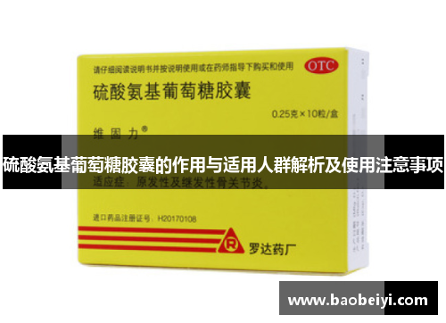 硫酸氨基葡萄糖胶囊的作用与适用人群解析及使用注意事项