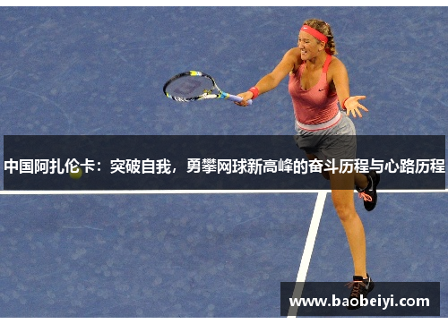 中国阿扎伦卡：突破自我，勇攀网球新高峰的奋斗历程与心路历程